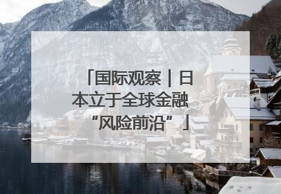 国际观察｜日本立于全球金融“风险前沿”