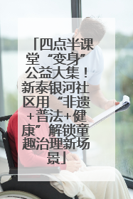 四点半课堂“变身”公益大集！新泰银河社区用“非遗+普法+健康”解锁童趣治理新场景