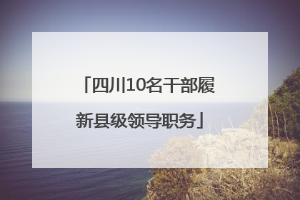 四川10名干部履新县级领导职务
