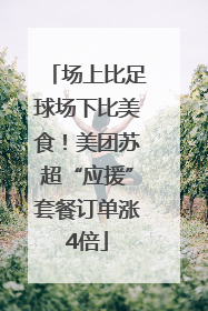 场上比足球场下比美食！美团苏超“应援”套餐订单涨4倍