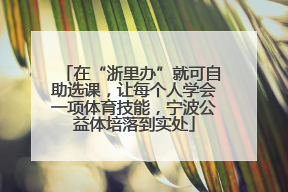 在“浙里办”就可自助选课，让每个人学会一项体育技能，宁波公益体培落到实处