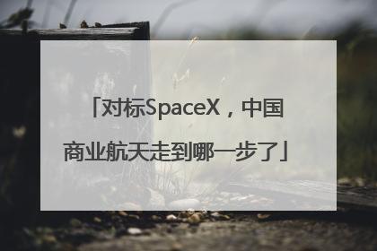 对标SpaceX，中国商业航天走到哪一步了