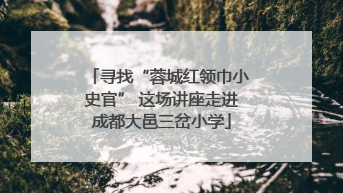 寻找“蓉城红领巾小史官” 这场讲座走进成都大邑三岔小学