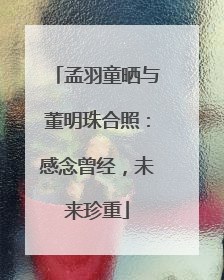 孟羽童晒与董明珠合照：感念曾经，未来珍重