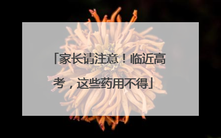 家长请注意！临近高考，这些药用不得