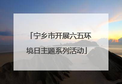 宁乡市开展六五环境日主题系列活动