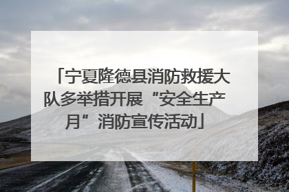 宁夏隆德县消防救援大队多举措开展“安全生产月”消防宣传活动