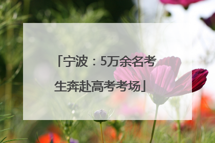 宁波：5万余名考生奔赴高考考场