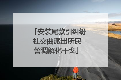 安装尾款引纠纷 杜交曲派出所民警调解化干戈