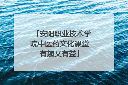 安阳职业技术学院中医药文化课堂有趣又有益