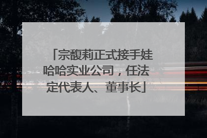 宗馥莉正式接手娃哈哈实业公司，任法定代表人、董事长