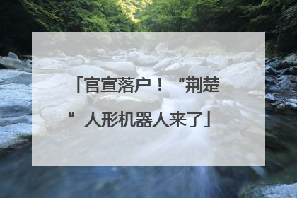 官宣落户！“荆楚”人形机器人来了