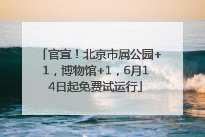 官宣！北京市属公园+1，博物馆+1，6月14日起免费试运行