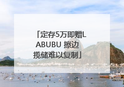 定存5万即赠LABUBU 擦边揽储难以复制