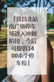 宜昌北站南广场停车场进入冲刺阶段，今后可提供1400余个停车位