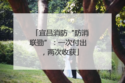 宜昌消防“防消联勤”：一次付出，两次收获