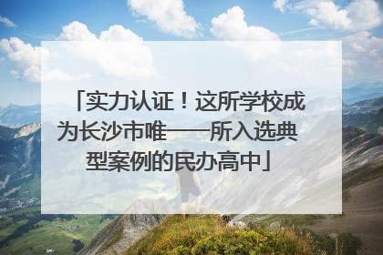 实力认证！这所学校成为长沙市唯一一所入选典型案例的民办高中