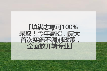 填满志愿可100%录取！今年高招，厦大首次实施不调剂政策，全面放开转专业