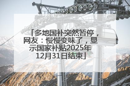 多地国补突然暂停，网友：慢慢变味了，显示国家补贴2025年12月31日结束
