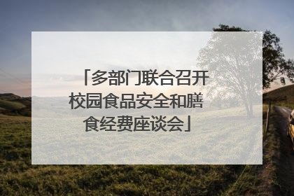 多部门联合召开校园食品安全和膳食经费座谈会