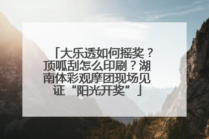 大乐透如何摇奖？顶呱刮怎么印刷？湖南体彩观摩团现场见证“阳光开奖”