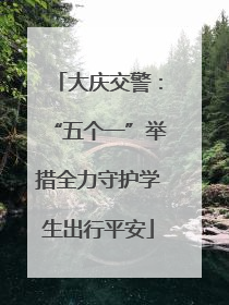 大庆交警：“五个一”举措全力守护学生出行平安