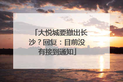大悦城要撤出长沙？回复：目前没有接到通知