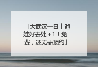 大武汉一日︱遛娃好去处＋1！免费，还无需预约