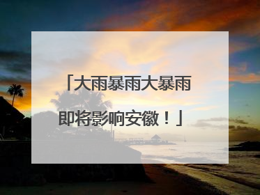 大雨暴雨大暴雨即将影响安徽！