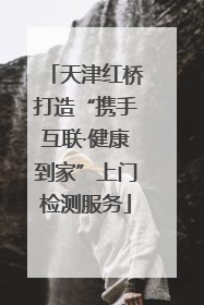 天津红桥打造“携手互联·健康到家”上门检测服务