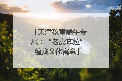 天津孩童端午专属：“老虎耷拉”蕴藏文化寓意
