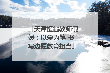 天津援疆教师倪媛：以爱为笔 书写边疆教育担当