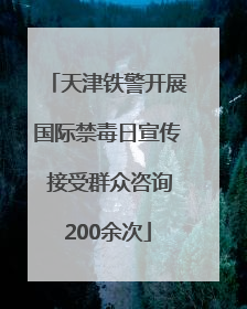 天津铁警开展国际禁毒日宣传 接受群众咨询200余次