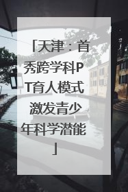 天津：首秀跨学科PT育人模式 激发青少年科学潜能