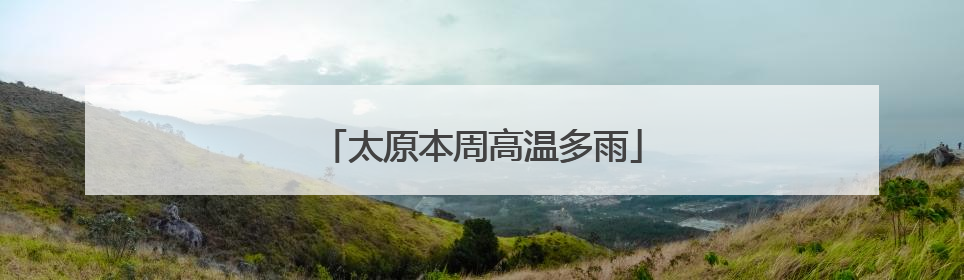 太原本周高温多雨