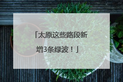 太原这些路段新增3条绿波！