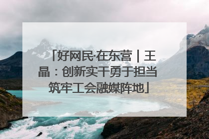 好网民·在东营｜王晶：创新实干勇于担当 筑牢工会融媒阵地