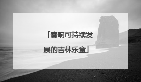 奏响可持续发展的吉林乐章