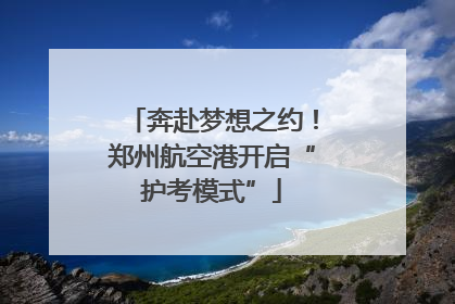 奔赴梦想之约！郑州航空港开启“护考模式”
