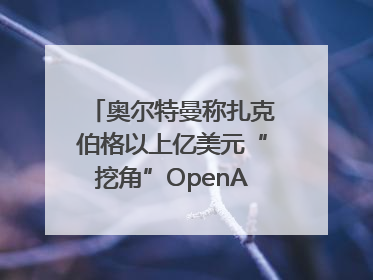 奥尔特曼称扎克伯格以上亿美元“挖角”OpenAI员工遭拒