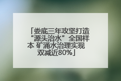 娄底三年攻坚打造“源头治水”全国样本 矿涌水治理实现双减近80%