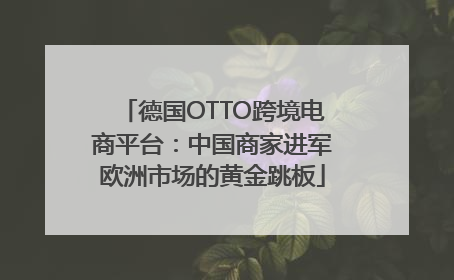 德国OTTO跨境电商平台：中国商家进军欧洲市场的黄金跳板