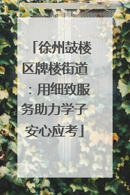 徐州鼓楼区牌楼街道：用细致服务助力学子安心应考