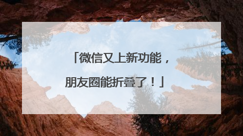 微信又上新功能，朋友圈能折叠了！