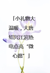 小礼物大温暖，大唐绍兴江滨热电点亮“微心愿”