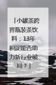 小罐茶跨界瓶装茶饮料：13年积淀能否助力新行业破局？