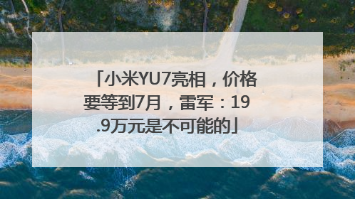 小米YU7亮相，价格要等到7月，雷军：19.9万元是不可能的