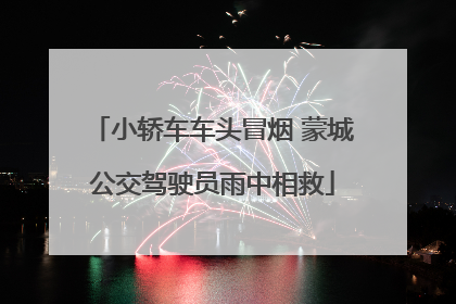 小轿车车头冒烟 蒙城公交驾驶员雨中相救