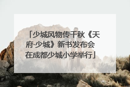 少城风物传千秋《天府·少城》新书发布会在成都少城小学举行
