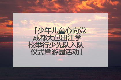少年儿童心向党 成都大邑出江学校举行少先队入队仪式暨游园活动
